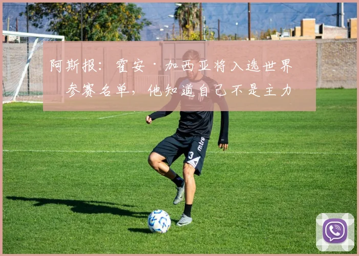阿斯报：霍安·加西亚将入选世界杯参赛名单，他知道自己不是主力