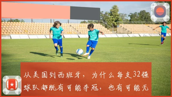 从美国到西班牙，为什么每支32强球队都既有可能夺冠，也有可能无缘冠军